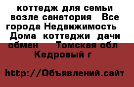 коттедж для семьи возле санатория - Все города Недвижимость » Дома, коттеджи, дачи обмен   . Томская обл.,Кедровый г.